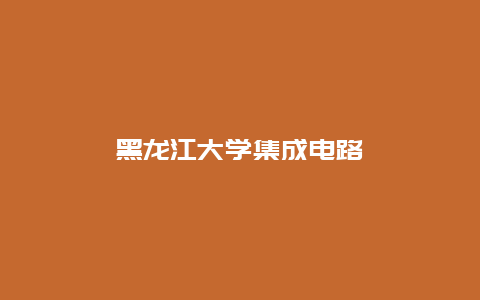 黑龙江大学集成电路__乐发500知识_第1张