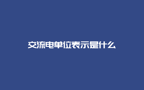 交流电单位体现是什么__乐发500知识_第1张