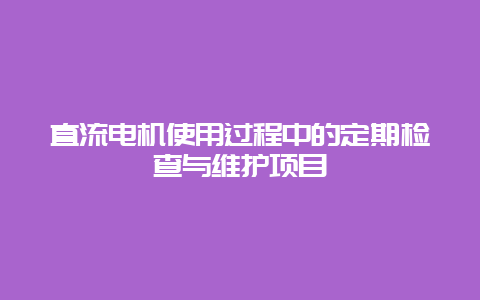 直流电机使用历程中的按期检查与维护项目__乐发500知识_第1张