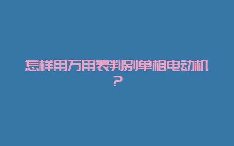 怎样用万用表判别单相电念头？__乐发500知识_第1张