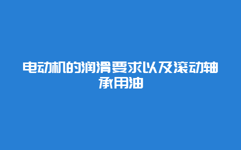 电念头的润滑要求以及转动轴承用油__乐发500知识_第1张