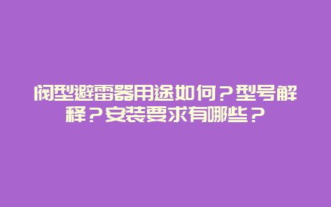 阀型避雷器用途怎样？型号诠释？装置要求有哪些？__乐发500手艺_第1张