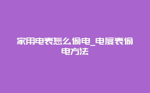 家用电表怎么偷电_电度表偷电要领__乐发500知识_第1张