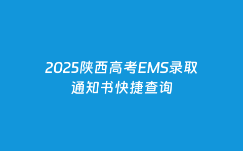 2025陕西高考EMS录取通知书快捷盘问
