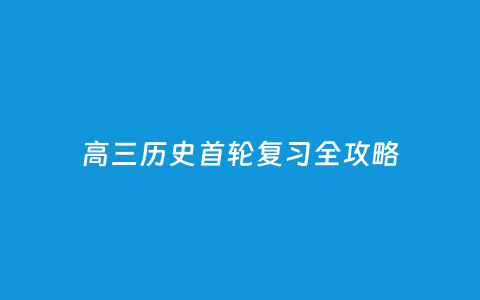 高三历史首轮温习全攻略