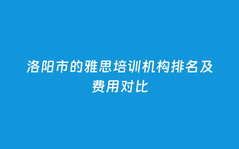 洛阳市的雅思培训机构排名及用度比照